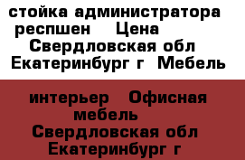 стойка администратора (респшен) › Цена ­ 5 000 - Свердловская обл., Екатеринбург г. Мебель, интерьер » Офисная мебель   . Свердловская обл.,Екатеринбург г.